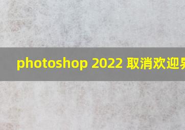 photoshop 2022 取消欢迎界面